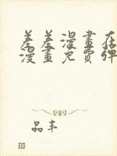 差差漫画在线看漫画免费弹窗