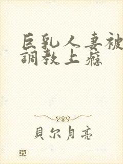 巨乳人妻被变态调教上瘾