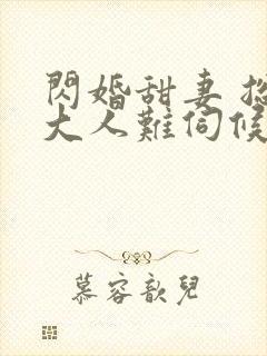 闪婚甜妻 总裁大人难伺候