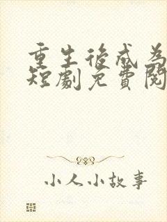 重生后成为团宠短剧免费阅读