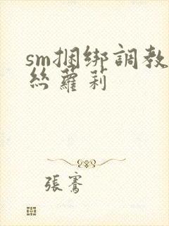 sm捆绑调教白丝萝莉