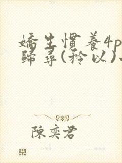 娇生惯养4ph归寻(矜以)小说免费阅读