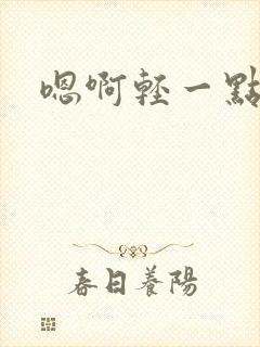 嗯啊轻一点啊嗯