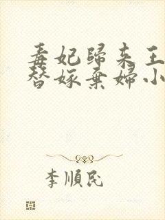 毒妃归来王爷的替嫁弃妇小说全文免