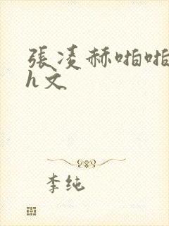 张凌赫啪啪乱淫h文