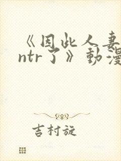 《因此人妻就被ntr了》动漫