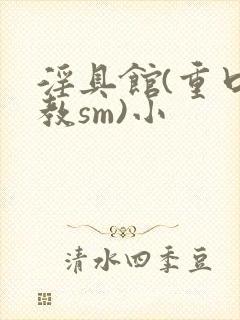 淫具馆(重口调教sm)小