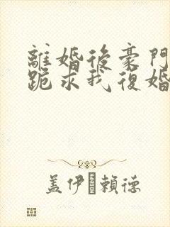 离婚后豪门前夫跪求我复婚全文免费阅读封面