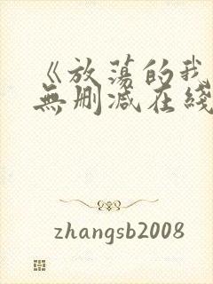 《放荡的我们》无删减在线观看