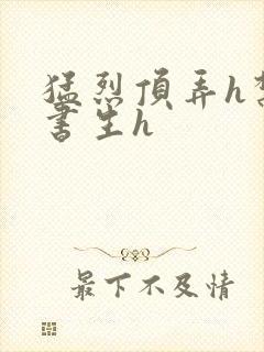 猛烈顶弄h禁欲书生h