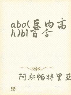 abo(巨肉高h)bl百合