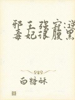 邪王强宠:逆天毒妃很腹黑