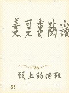 姜可番外小说全文免费阅读无弹窗笔趣阁下载
