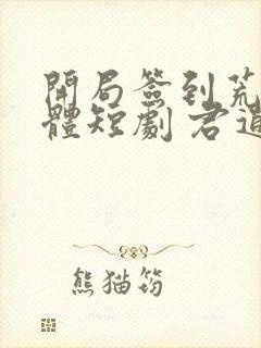 开局签到荒古圣体短剧 君逍遥