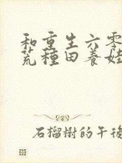 和重生六零:逃荒种田养娃记