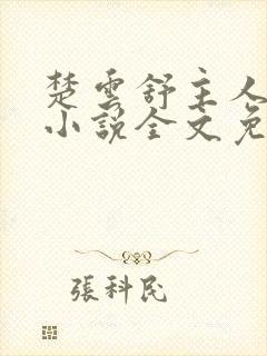 楚云舒主人公的小说全文免费阅读