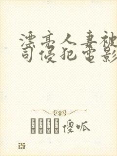 漂亮人妻被夫上司侵犯电影
