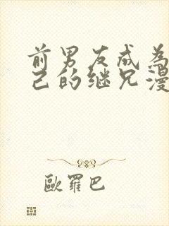 前男友成为了自己的继兄漫画免费下拉式