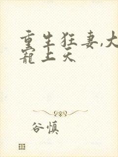 重生狂妻,大佬宠上天