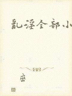 乱淫全部小说