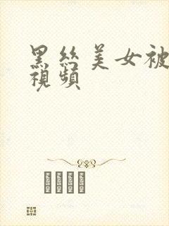 黑丝美女被狂操视频