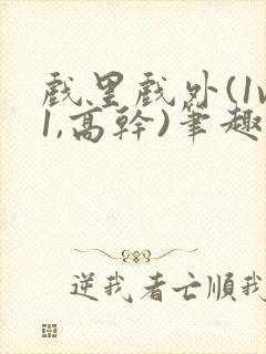 戏里戏外(1v1,高干)笔趣阁