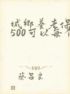 城乡养老保险交500可以每个月领多少钱