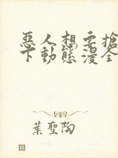 恶人想要抢救一下动态漫全集免费在线观看