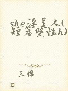 she淫美人(短篇双性h)