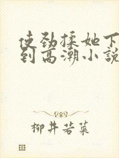 使劲揉她下面揉到高潮小说