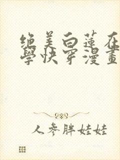 绝美白莲在线教学快穿漫画