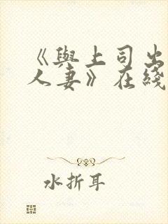 《与上司出轨的人妻》在线