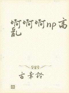 啊啊啊np高h乱