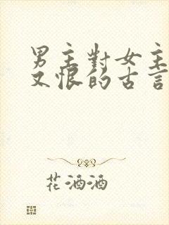 男主对女主又爱又恨的古言