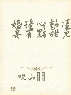 婚后心动凌总追妻有点甜免费阅读原文