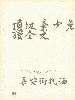 顶级弃少免费阅读全文