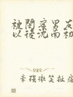 被闺蜜男友上错以后沈南初