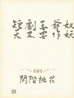 短剧王爷奴婢今天又要作妖了免费观看