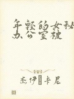 年轻的女秘书在办公室被