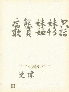 病态妹妹只想我欺负她43话