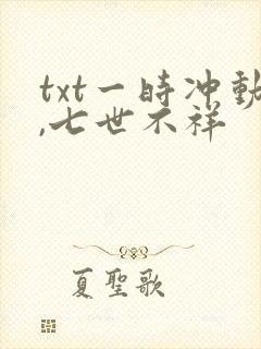 txt一时冲动,七世不祥