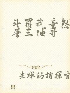 斗罗我竟然成了唐三他哥