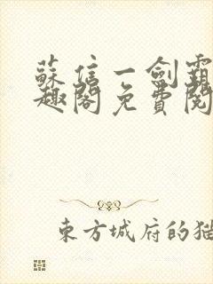 苏信一剑霸天笔趣阁免费阅读无弹窗