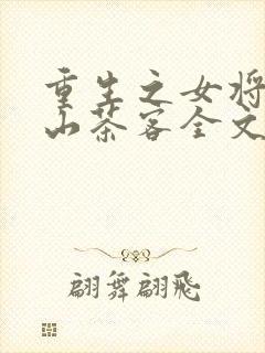 重生之女将星千山茶客全文免费阅读