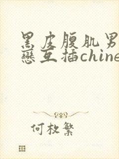 黑皮腹肌男同性恋互插chinese gay