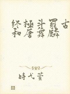 终极斗罗古月娜和唐舞麟