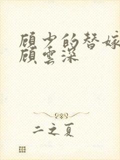顾少的替嫁甜妻顾云深