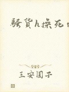 骚货h操死你