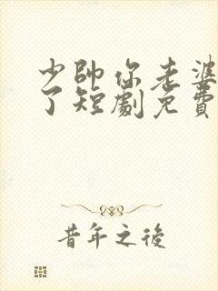 少帅你老婆又跑了短剧免费观看结局