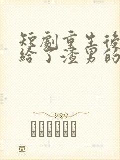 短剧重生后我嫁给了渣男的死对头免费播放
